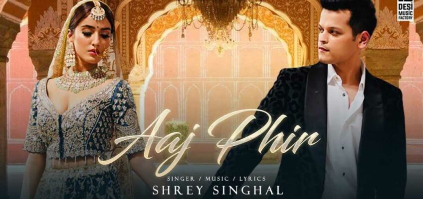 Aaj Phir Song Lyrics – Shrey Singhal